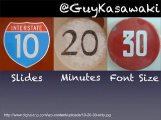@GuyKasawaki




    Slides                      Minutes Font Size


http://www.digitalang.com/wp-content/uploads/10-20-30-only.jpg
 