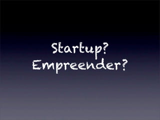 Startup?
Empreender?
 