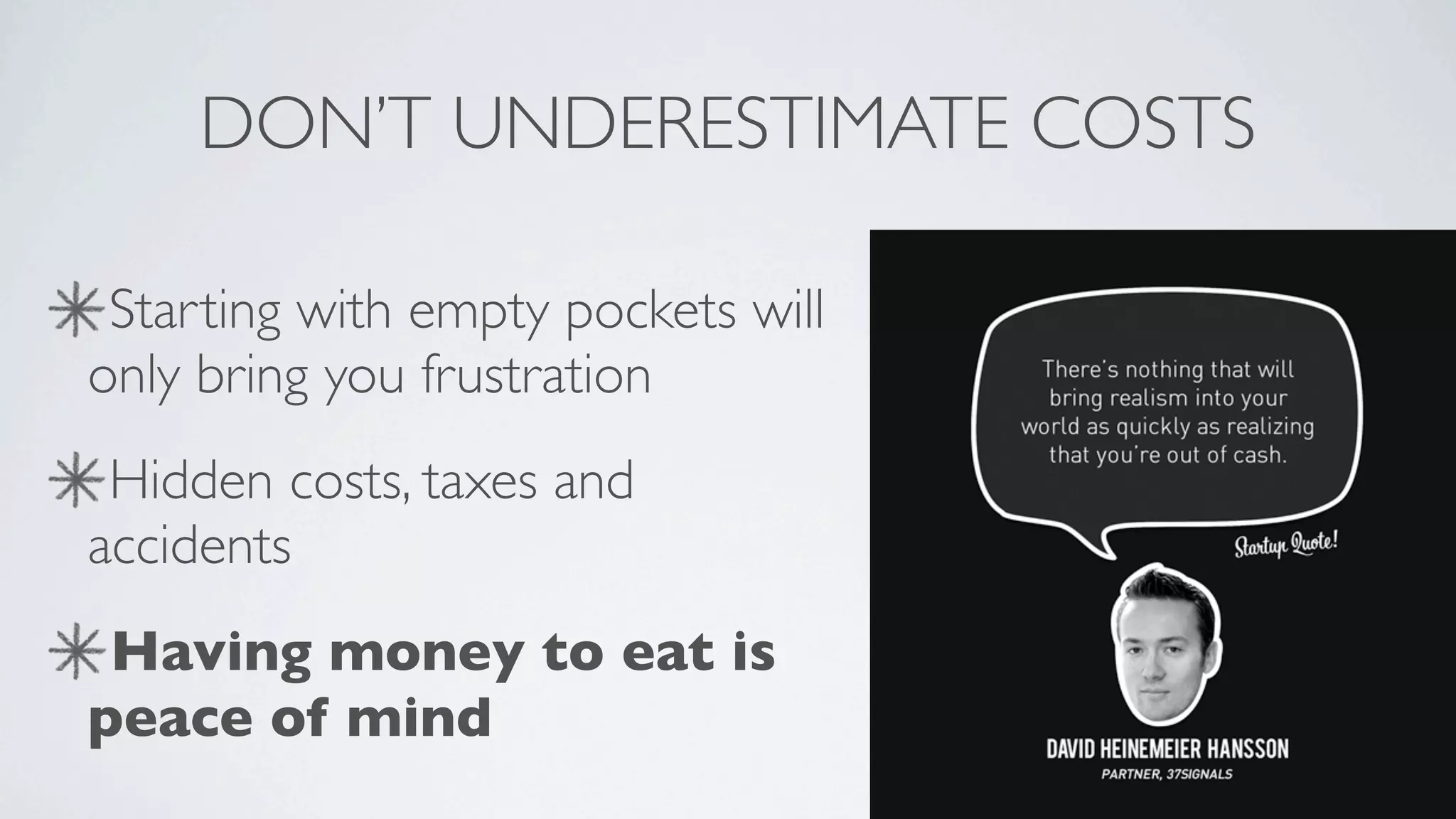 DON’T UNDERESTIMATE COSTS

 Starting with empty pockets will
only bring you frustration
 Hidden costs, taxes and
accidents
 Having money to eat is
peace of mind
 