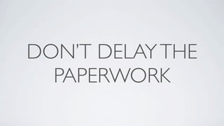 DON’T DELAY THE
  PAPERWORK
 