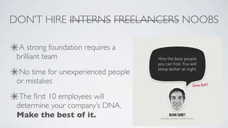 DON’T HIRE INTERNS FREELANCERS NOOBS

  A strong foundation requires a
 brilliant team
  No time for unexperienced people
 or mistakes
  The ﬁrst 10 employees will
 determine your company’s DNA.
 Make the best of it.
 
