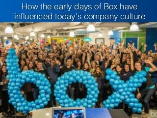 How the early days of Box have
inﬂuenced today's company culture
 