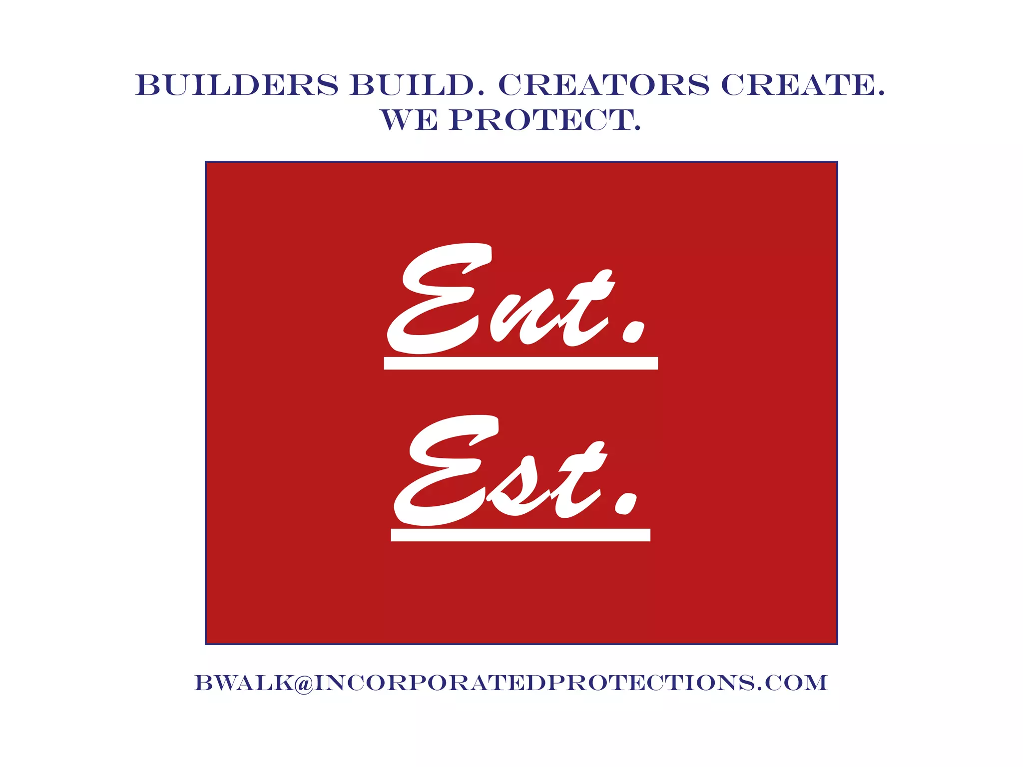 bwalk@incorporatedprotections.com
Builders Build. Creators Create.
We Protect.
Est.
Ent.
 
