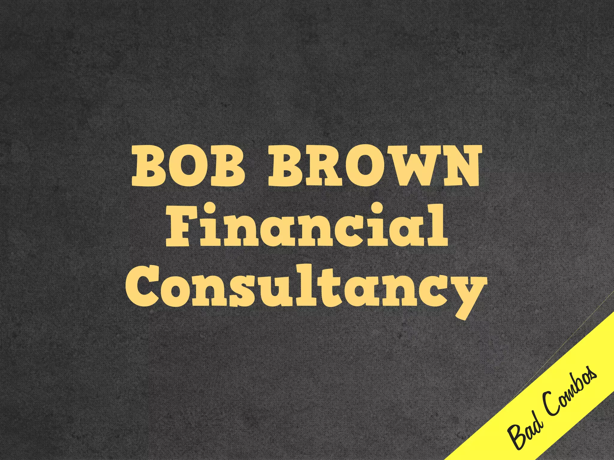 BOB BROWN
Financial
Consultancy
Bad Combos
 