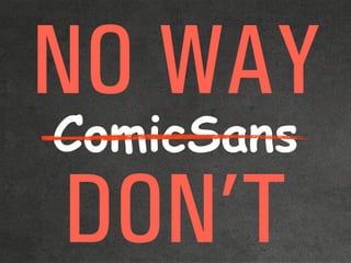ComicSans
NO WAY
DON’T
 