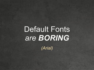 Default Fonts
are BORING
(Arial)
 