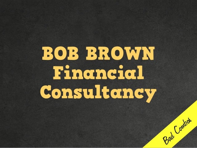 BOB BROWN
Financial
Consultancy
Bad Combos
 