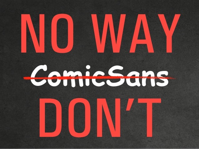 ComicSans
NO WAY
DON’T
 