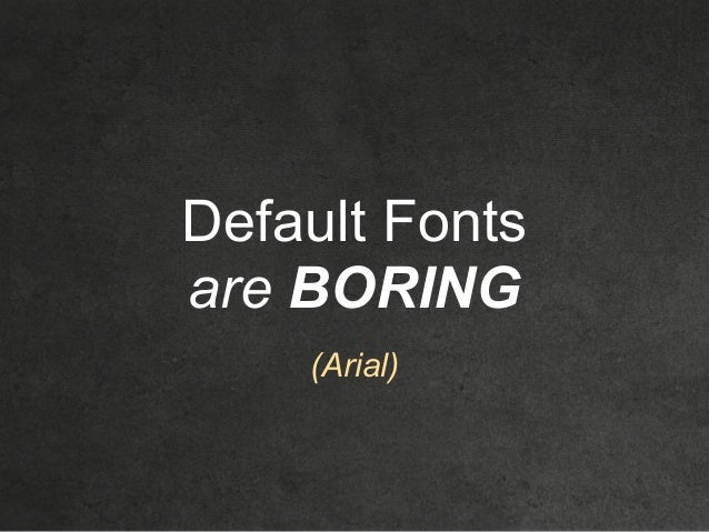 Default Fonts
are BORING
(Arial)
 