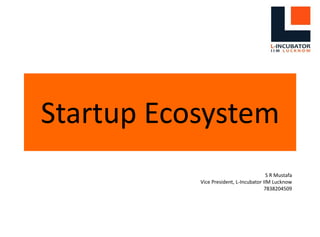 Startup Ecosystem
S R Mustafa
Vice President, L-Incubator IIM Lucknow
7838204509
 