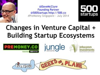 Changes in Venture Capital + 
Building Startup Ecosystems
@DaveMcClure
Founding Partner
@500Startups http://500.co
#PreMoney Singapore - July 2014
 