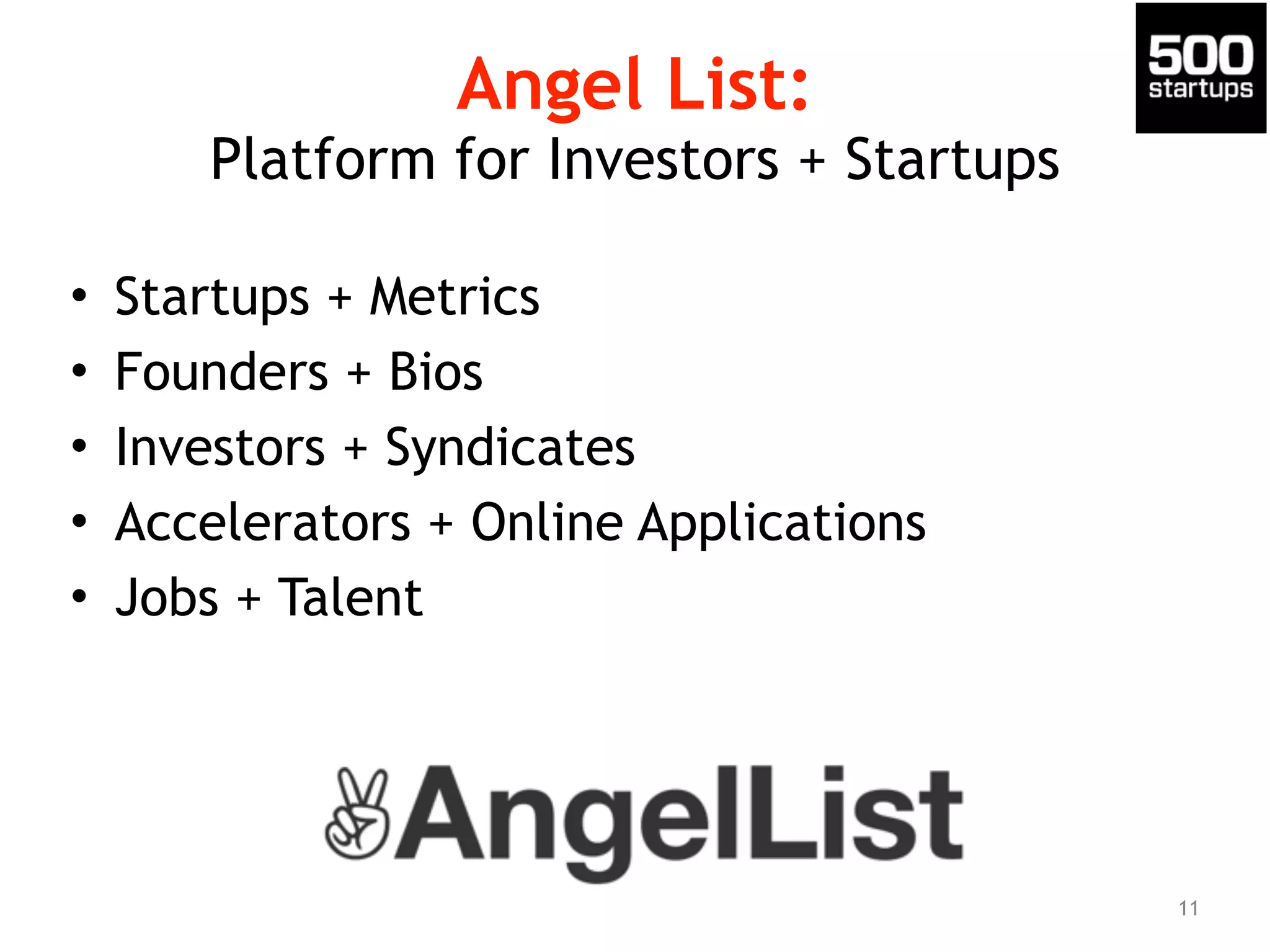 Angel List: 
Platform for Investors + Startups 
• Startups + Metrics 
• Founders + Bios 
• Investors + Syndicates 
• Accelerators + Online Applications 
• Jobs + Talent 
11 
 