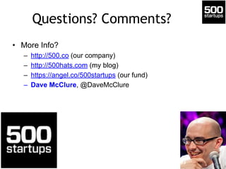 Questions? Comments? 
• More Info? 
– http://500.co (our company) 
– http://500hats.com (my blog) 
– https://angel.co/500startups (our fund) 
– Dave McClure, @DaveMcClure 
