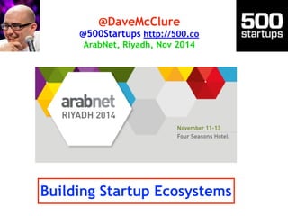 @DaveMcClure 
@500Startups http://500.co 
ArabNet, Riyadh, Nov 2014 
Building Startup Ecosystems 
 