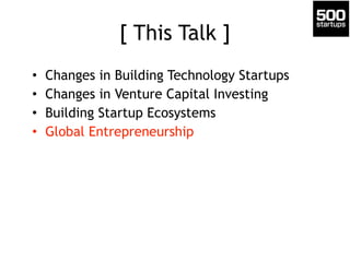 [ This Talk ] 
• Changes in Building Technology Startups 
• Changes in Venture Capital Investing 
• Building Startup Ecosy...