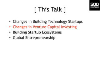 [ This Talk ]
• Changes in Building Technology Startups
• Changes in Venture Capital Investing
• Building Startup Ecosystems
• Global Entrepreneurship
 