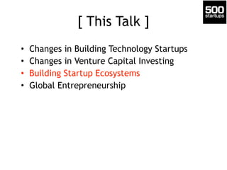 [ This Talk ]
• Changes in Building Technology Startups
• Changes in Venture Capital Investing
• Building Startup Ecosyste...