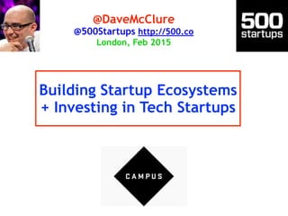 Building Startup Ecosystems
+ Investing in Tech Startups
@DaveMcClure
@500Startups http://500.co
London, Feb 2015
 