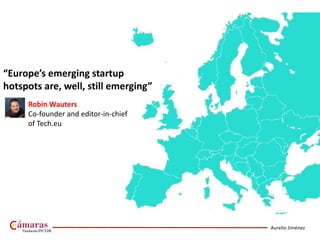 Aurelio Jiménez
“Europe’s emerging startup
hotspots are, well, still emerging”
Robin Wauters
Co-founder and editor-in-chief
of Tech.eu
 