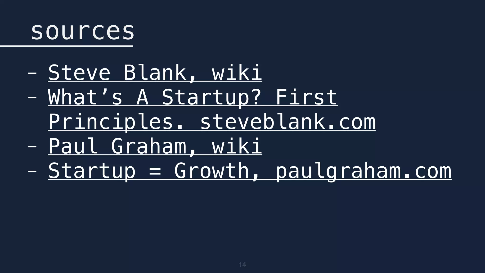 14
sources
- Steve Blank, wiki
- What’s A Startup? First
Principles. steveblank.com
- Paul Graham, wiki
- Startup = Growth, paulgraham.com
 