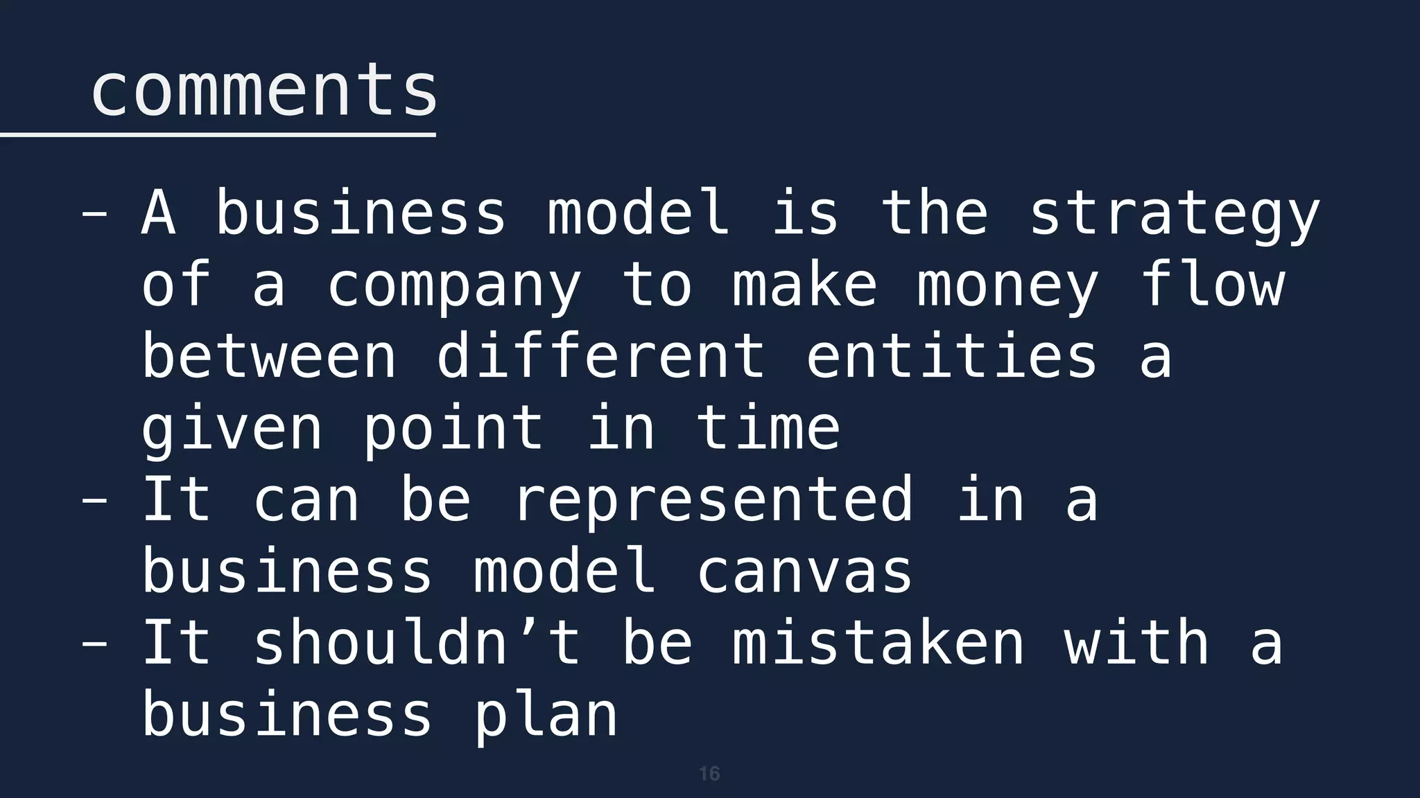 16
comments
- A business model is the strategy
of a company to make money flow
between different entities a
given point in time
- It can be represented in a
business model canvas
- It shouldn’t be mistaken with a
business plan
 