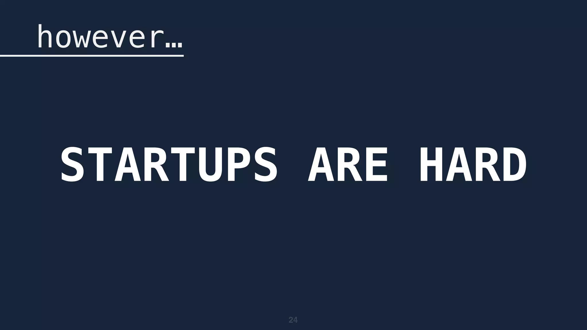 24
however…
STARTUPS ARE HARD
 