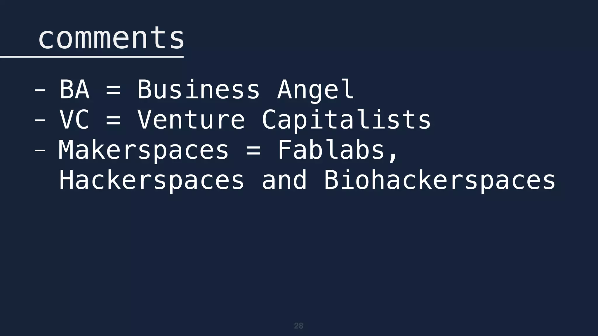 28
comments
- BA = Business Angel
- VC = Venture Capitalists
- Makerspaces = Fablabs,
Hackerspaces and Biohackerspaces
 