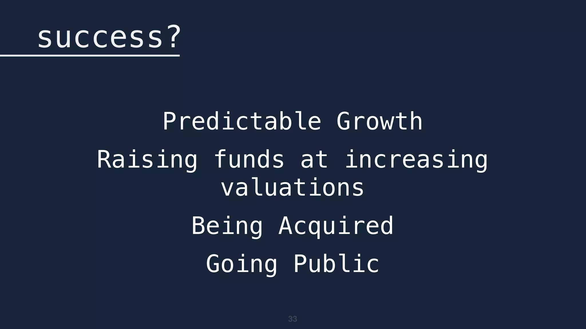 33
success?
Predictable Growth
Raising funds at increasing
valuations
Being Acquired
Going Public
 