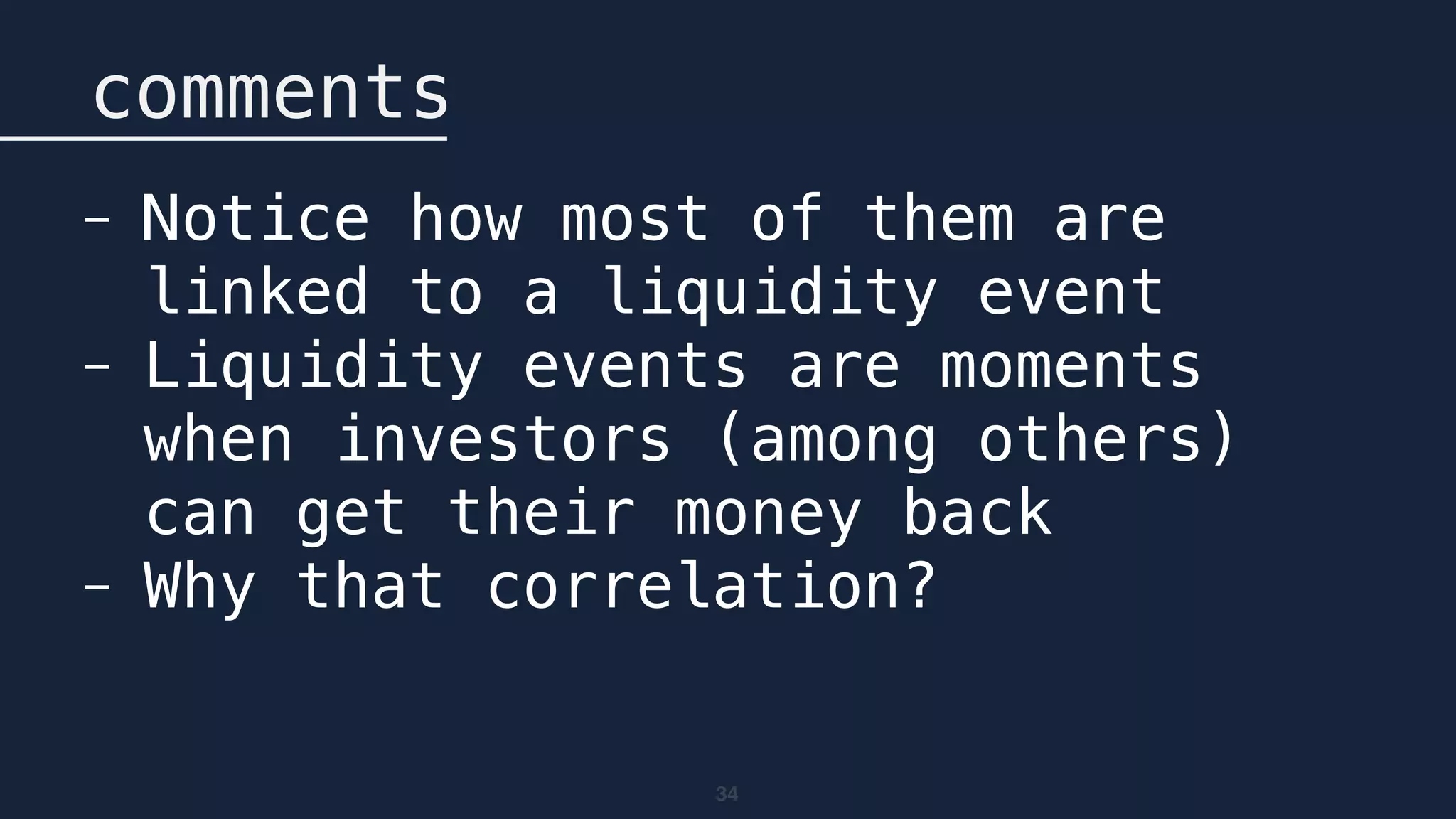 34
comments
- Notice how most of them are
linked to a liquidity event
- Liquidity events are moments
when investors (among others)
can get their money back
- Why that correlation?
 
