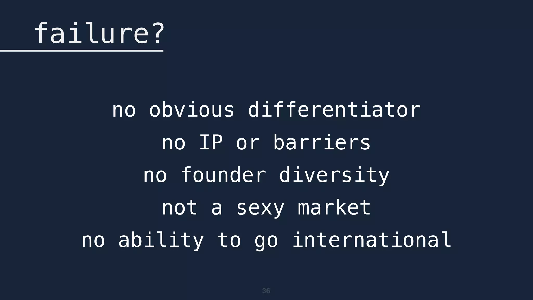 36
failure?
no obvious differentiator
no IP or barriers
no founder diversity
not a sexy market
no ability to go international
 