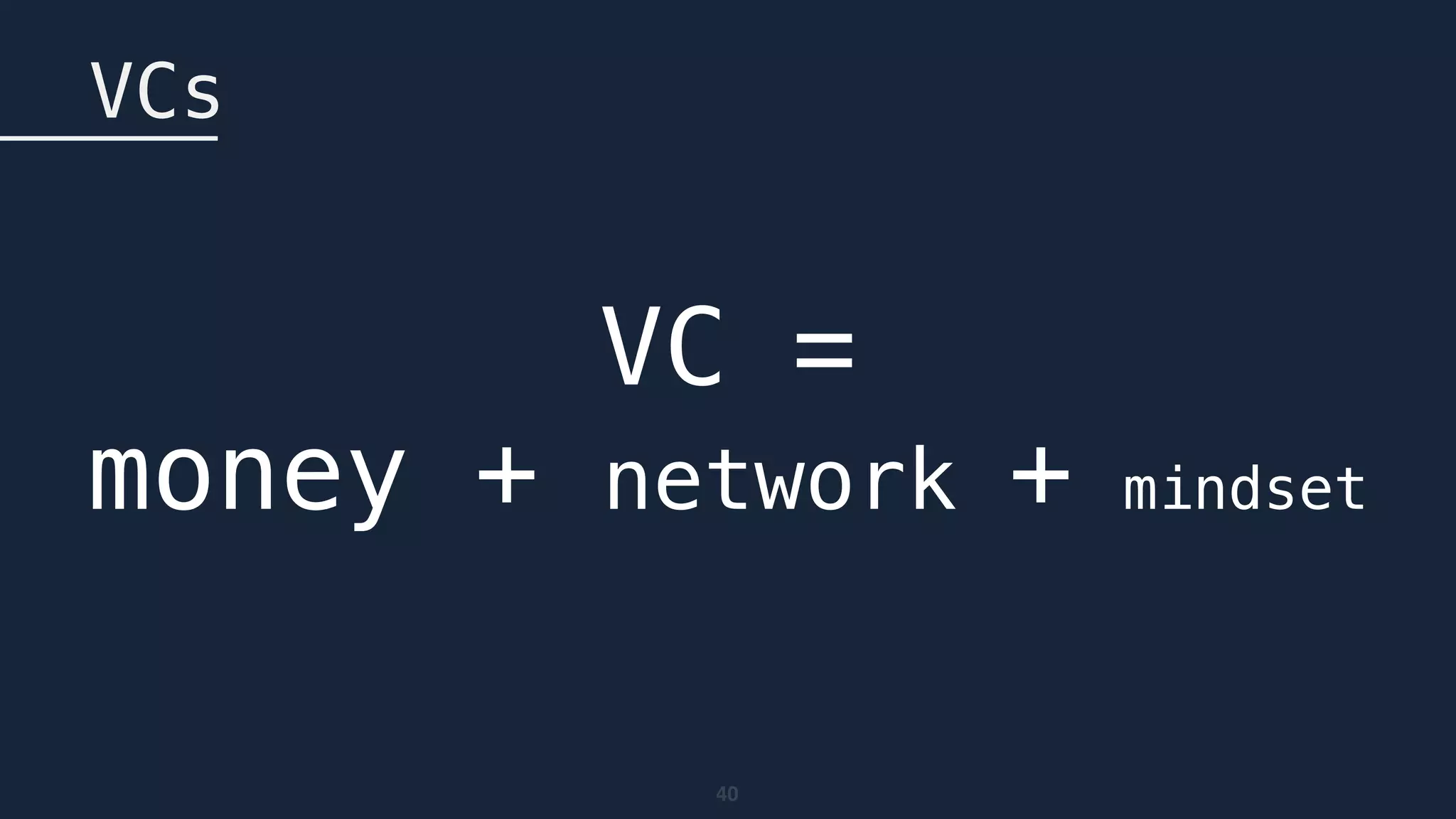 40
VCs
VC = 
money + network + mindset
 