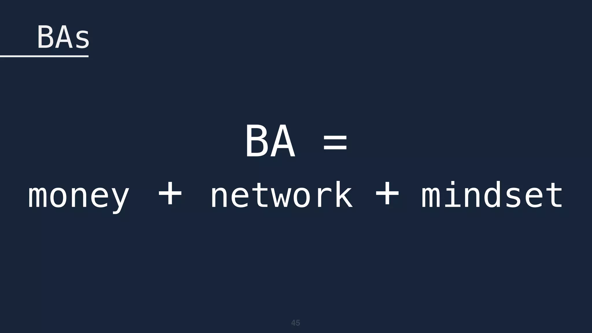 45
BAs
BA = 
money + network + mindset
 