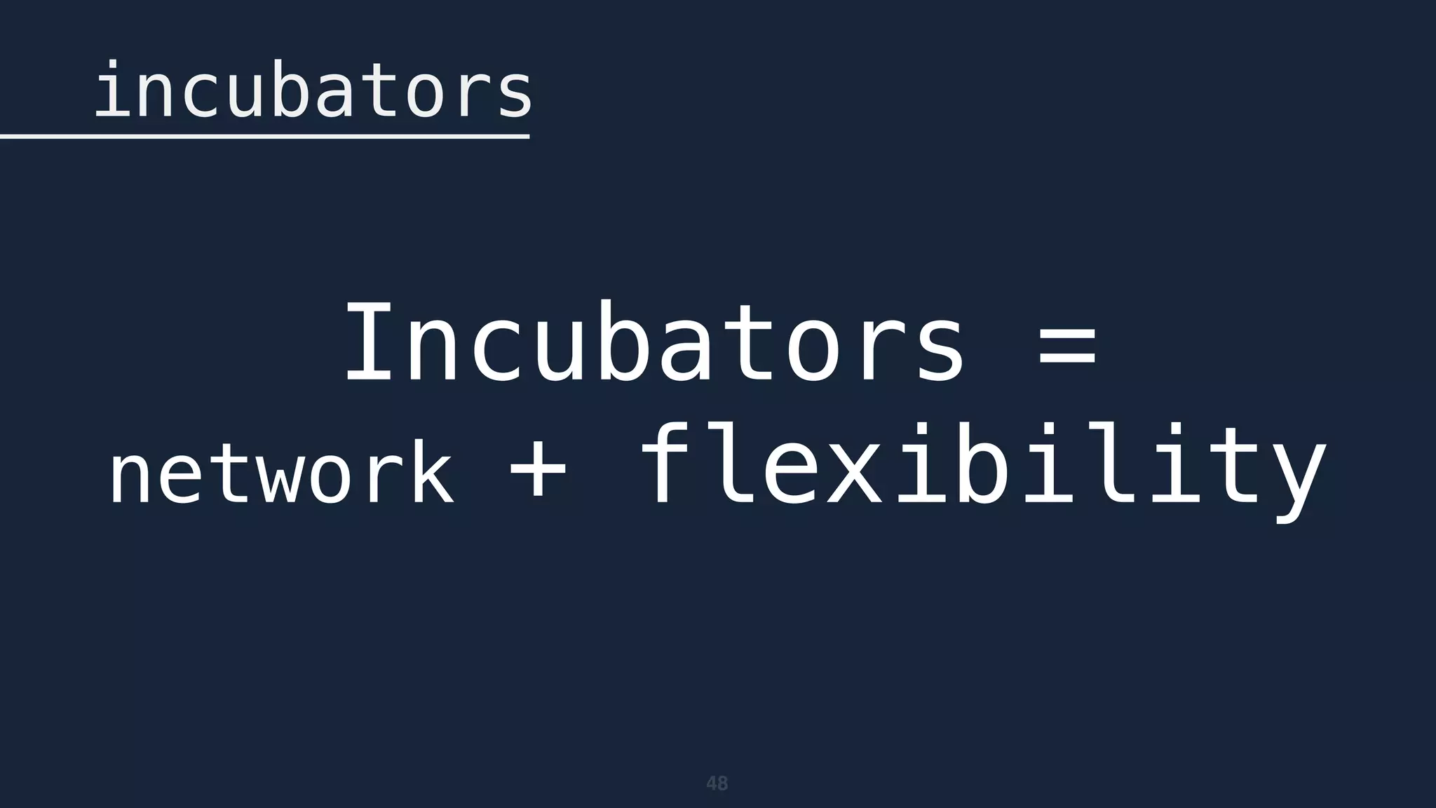 48
incubators
Incubators = 
network + flexibility
 