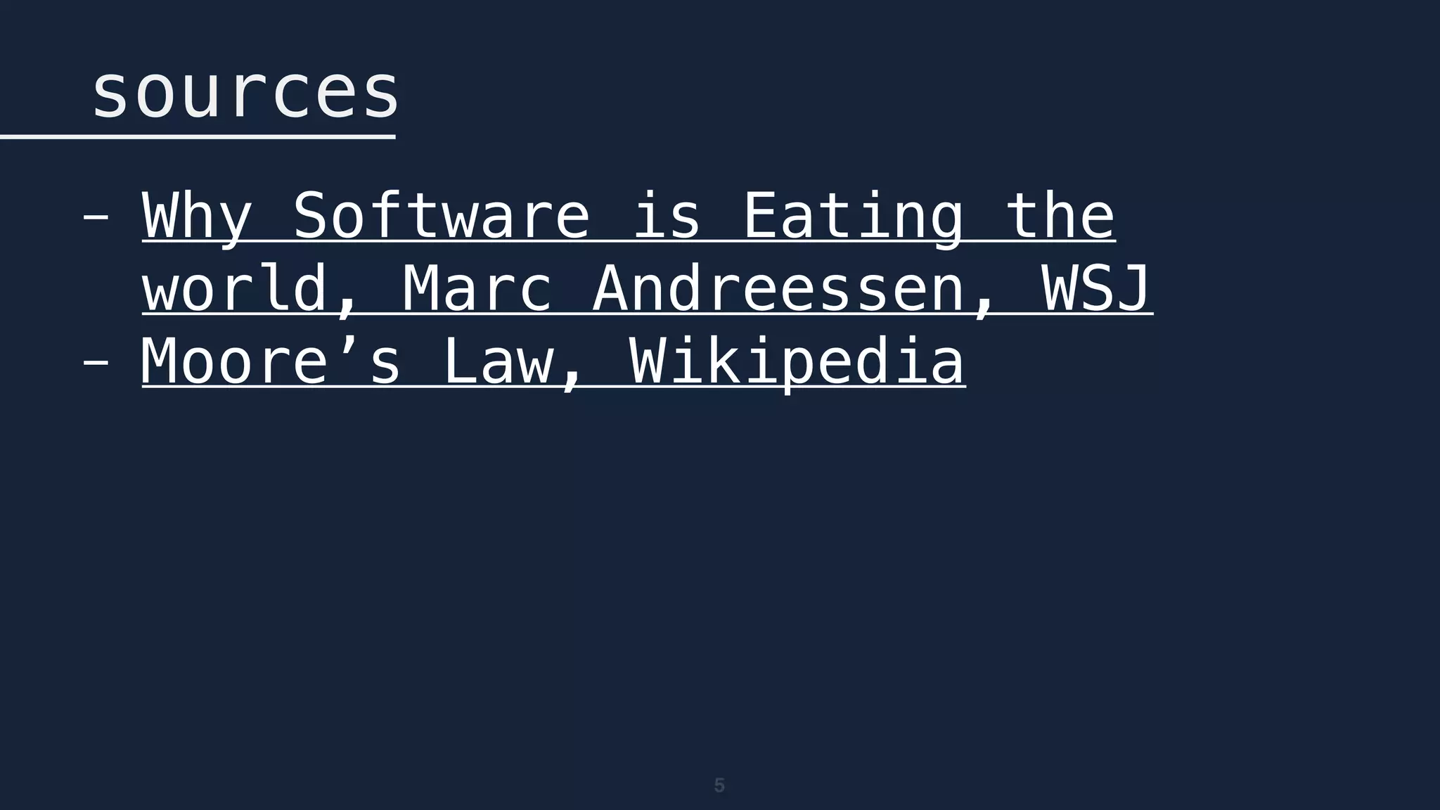 5
sources
- Why Software is Eating the
world, Marc Andreessen, WSJ
- Moore’s Law, Wikipedia
 