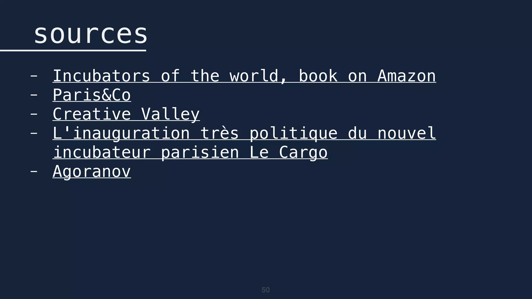 50
sources
- Incubators of the world, book on Amazon
- Paris&Co
- Creative Valley
- L'inauguration très politique du nouvel
incubateur parisien Le Cargo
- Agoranov
 