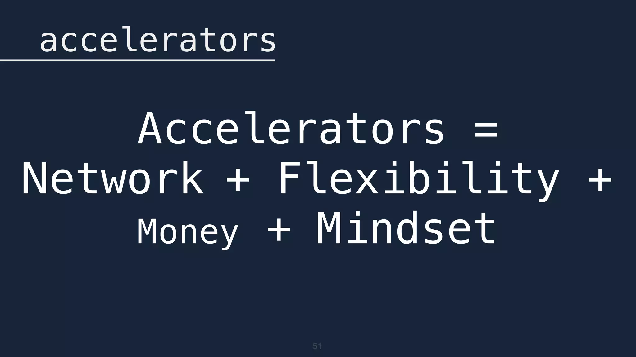 51
accelerators
Accelerators = 
Network + Flexibility +
Money + Mindset
 