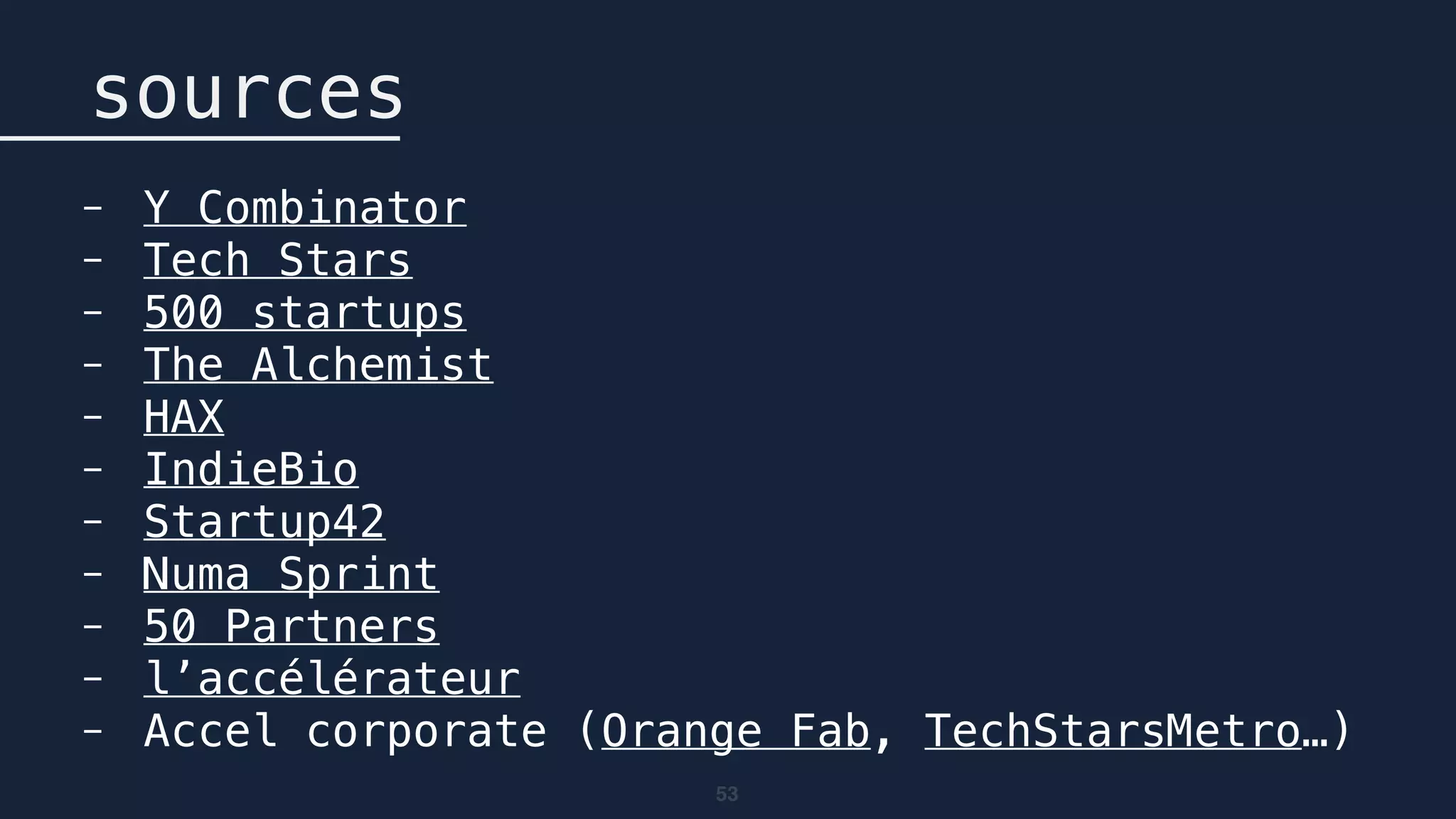 53
sources
- Y Combinator
- Tech Stars
- 500 startups
- The Alchemist
- HAX
- IndieBio
- Startup42
- Numa Sprint
- 50 Partners
- l’accélérateur
- Accel corporate (Orange Fab, TechStarsMetro…)
 