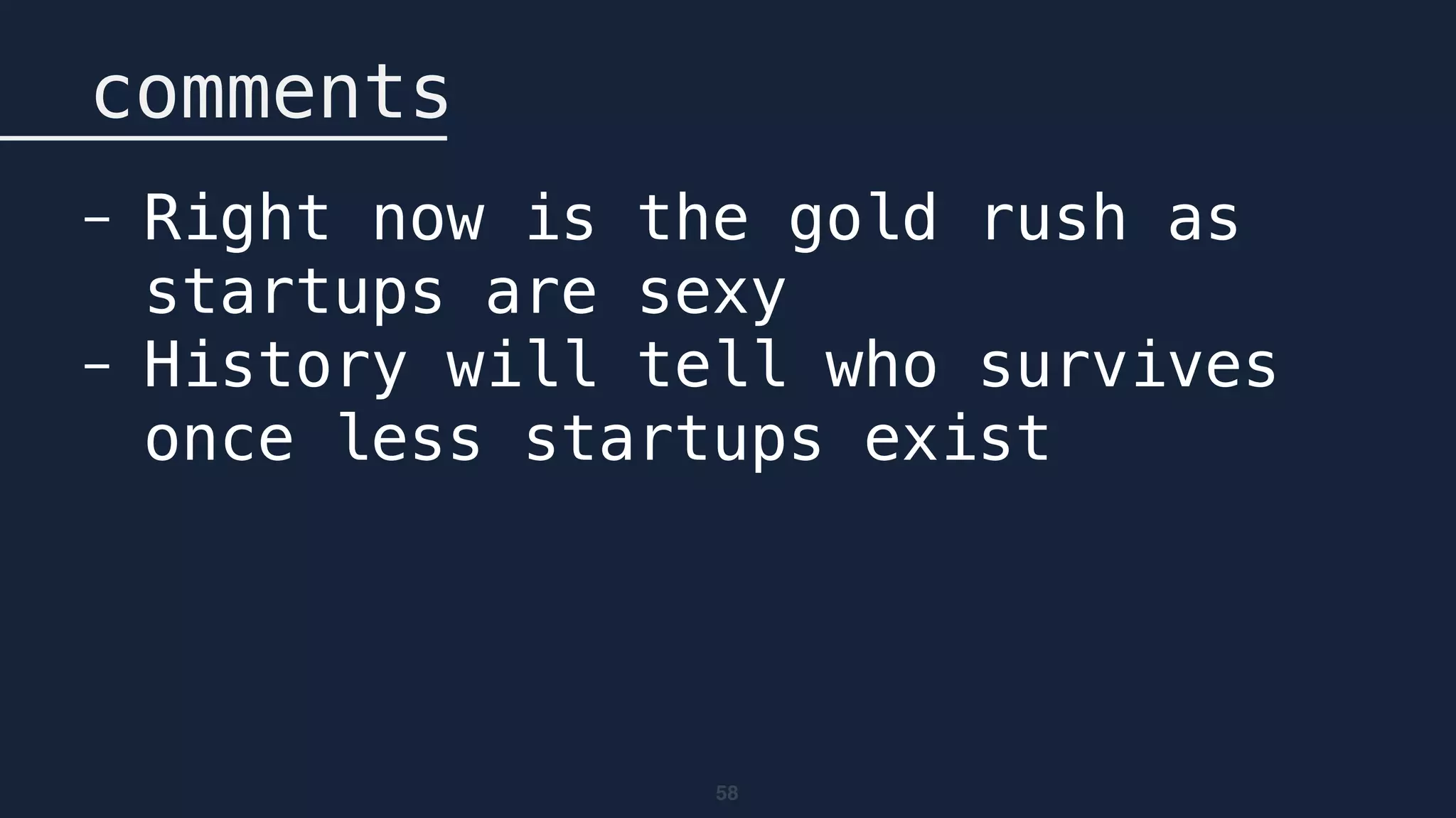 58
comments
- Right now is the gold rush as
startups are sexy
- History will tell who survives
once less startups exist
 
