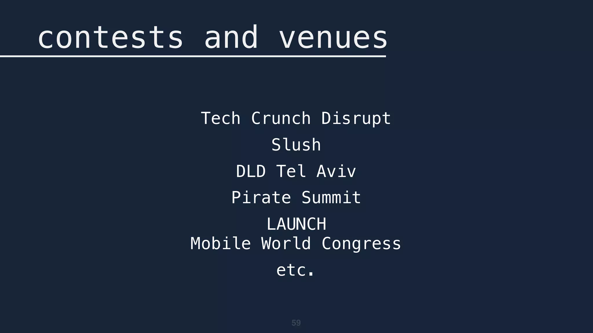 59
contests and venues
Tech Crunch Disrupt
Slush
DLD Tel Aviv
Pirate Summit
LAUNCH 
Mobile World Congress
etc.
 