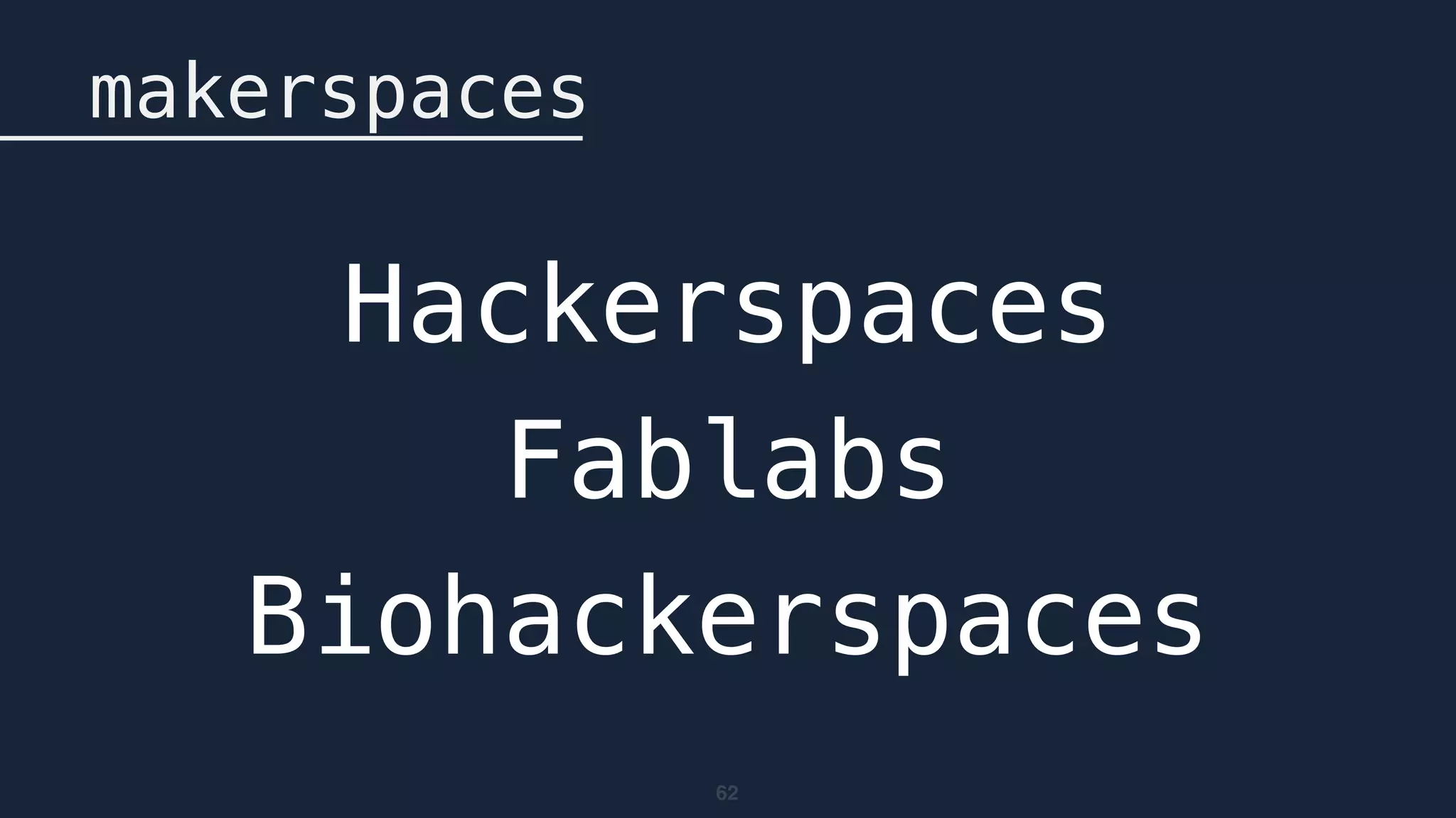 62
makerspaces
Hackerspaces
Fablabs
Biohackerspaces
 