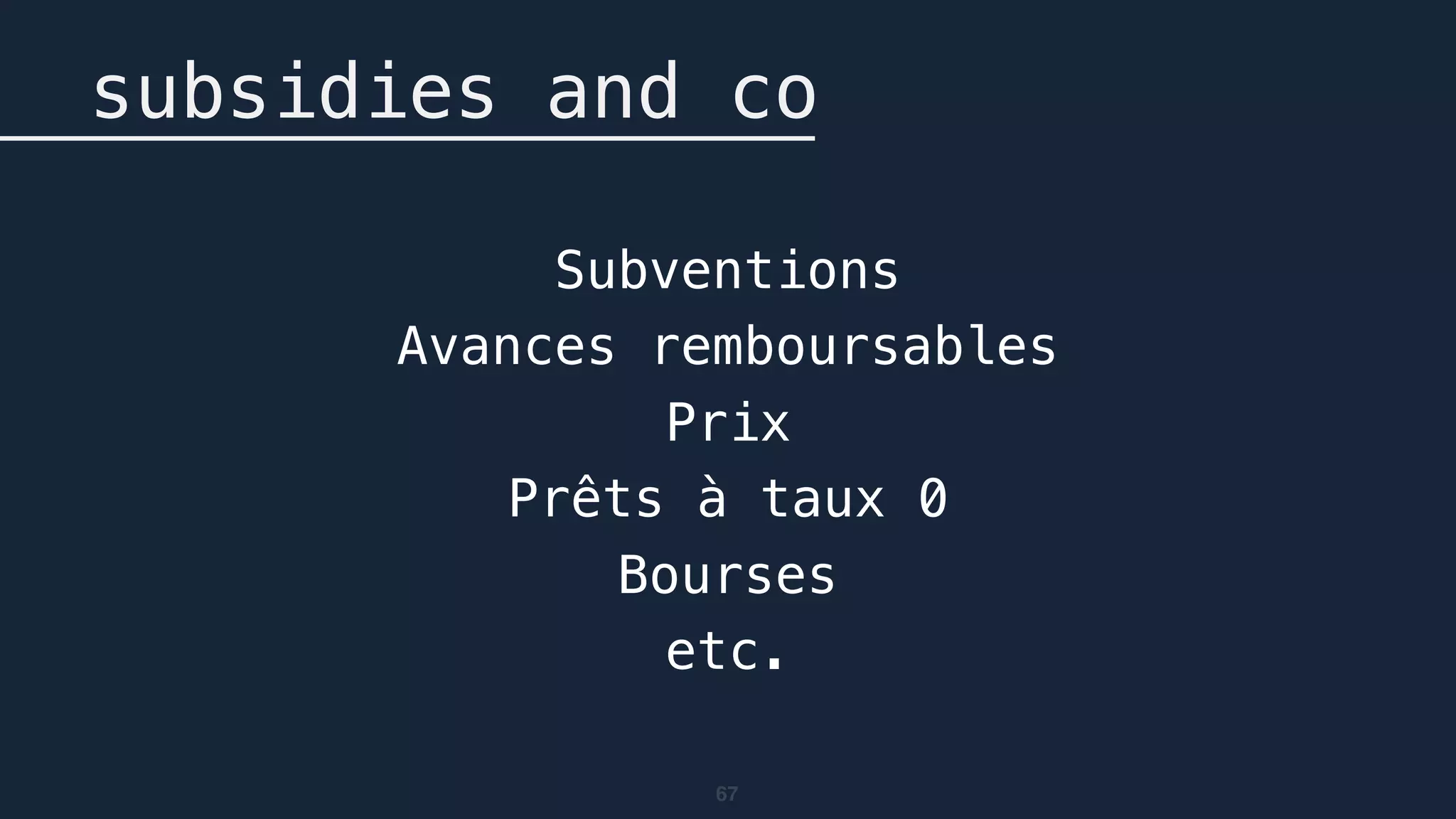 67
subsidies and co
Subventions
Avances remboursables
Prix
Prêts à taux 0
Bourses
etc.
 
