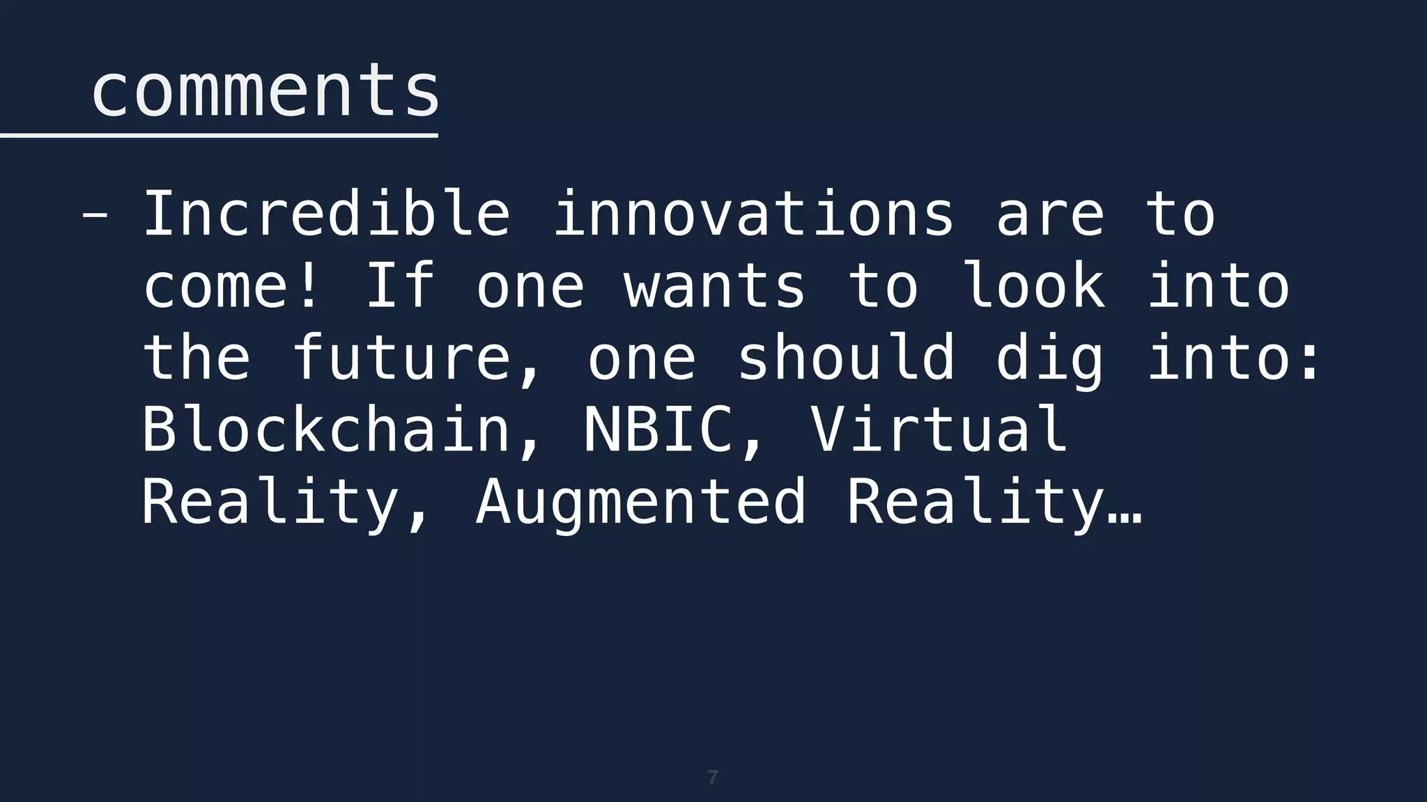 7
comments
- Incredible innovations are to
come! If one wants to look into
the future, one should dig into:
Blockchain, NBIC, Virtual
Reality, Augmented Reality…
 