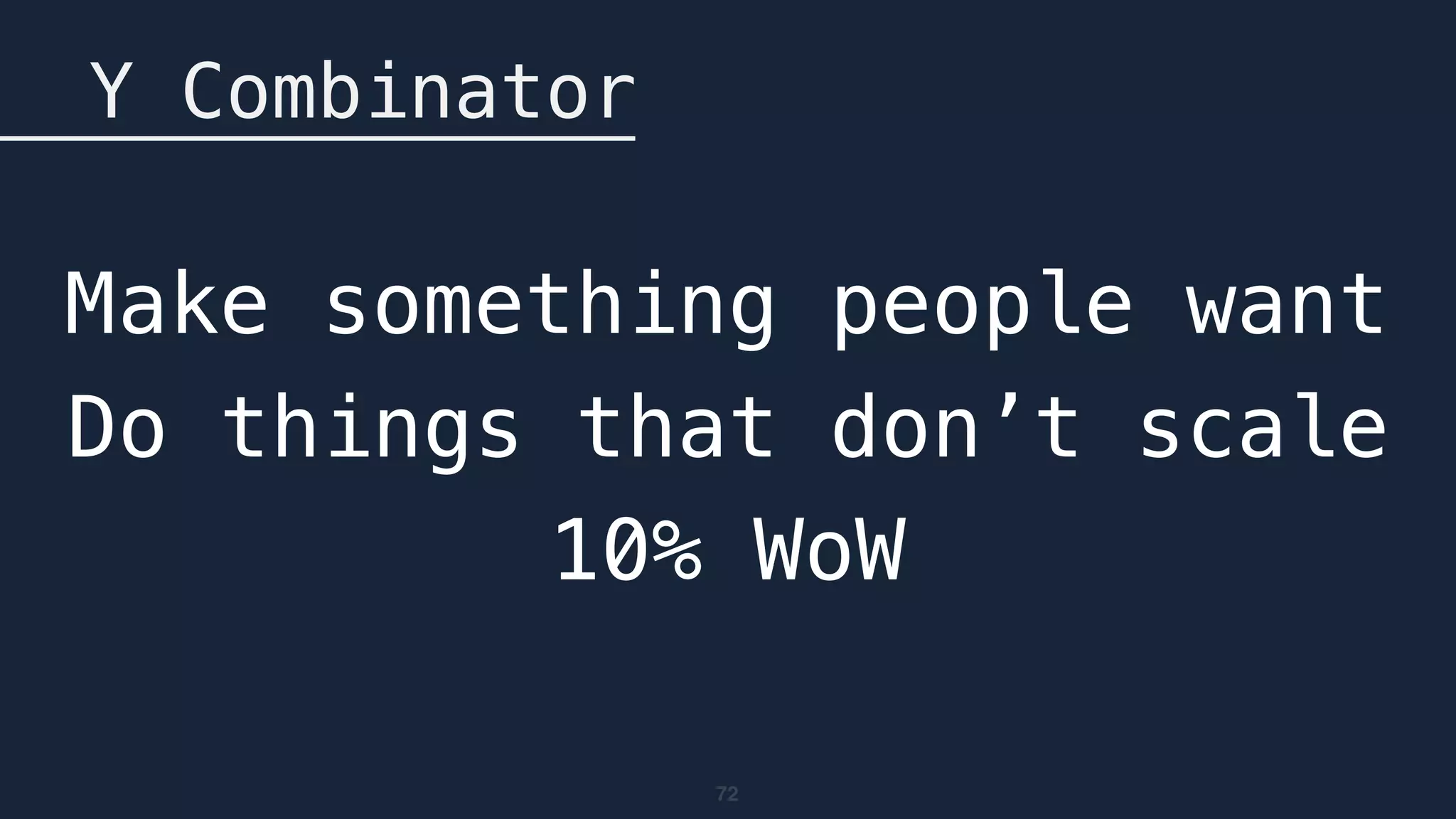 72
Y Combinator
Make something people want
Do things that don’t scale
10% WoW
 