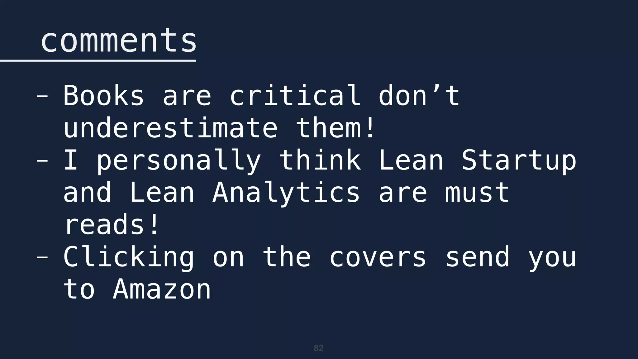 82
comments
- Books are critical don’t
underestimate them!
- I personally think Lean Startup
and Lean Analytics are must
reads!
- Clicking on the covers send you
to Amazon
 