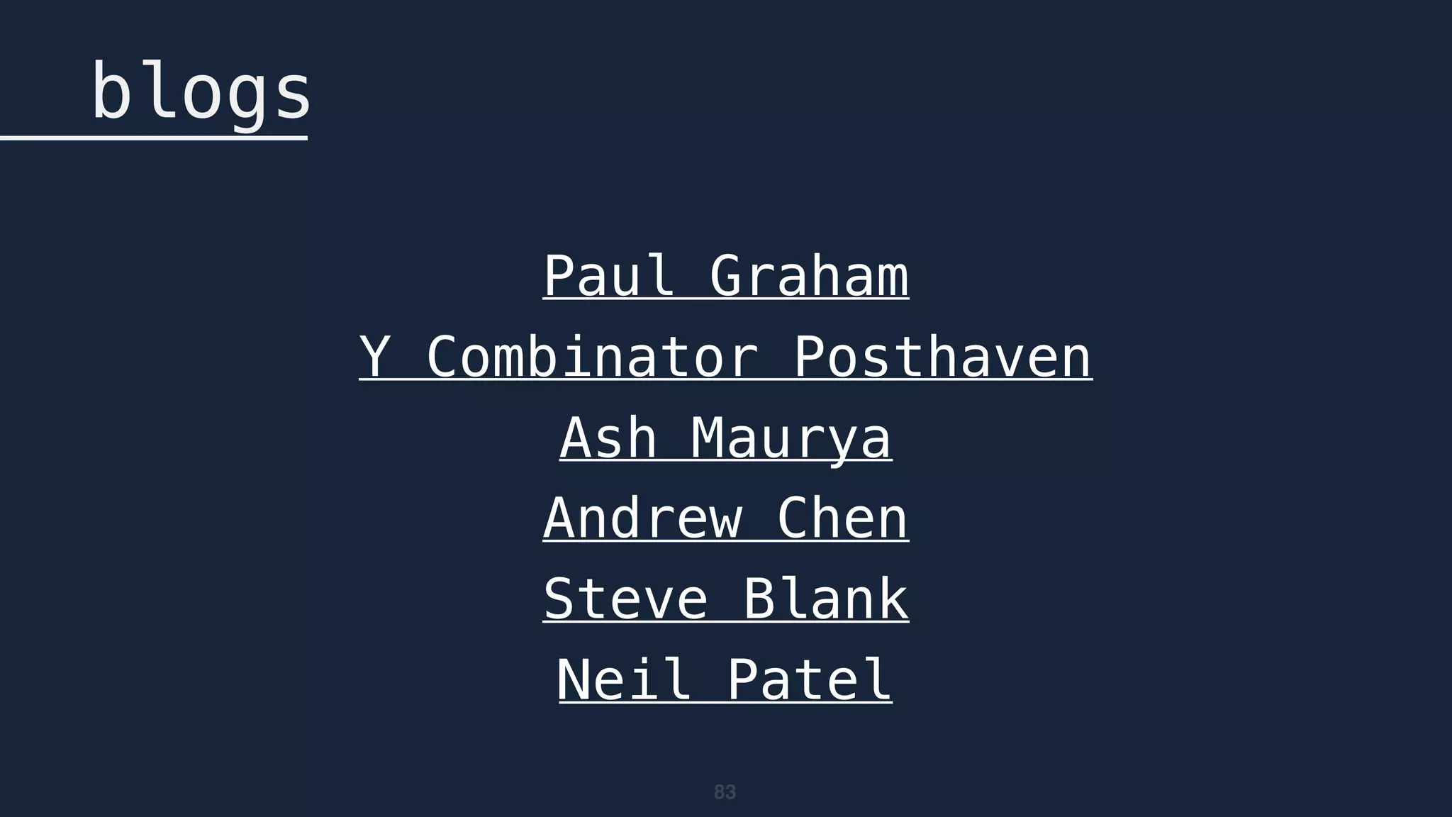 83
blogs
Paul Graham
Y Combinator Posthaven
Ash Maurya
Andrew Chen
Steve Blank
Neil Patel
 