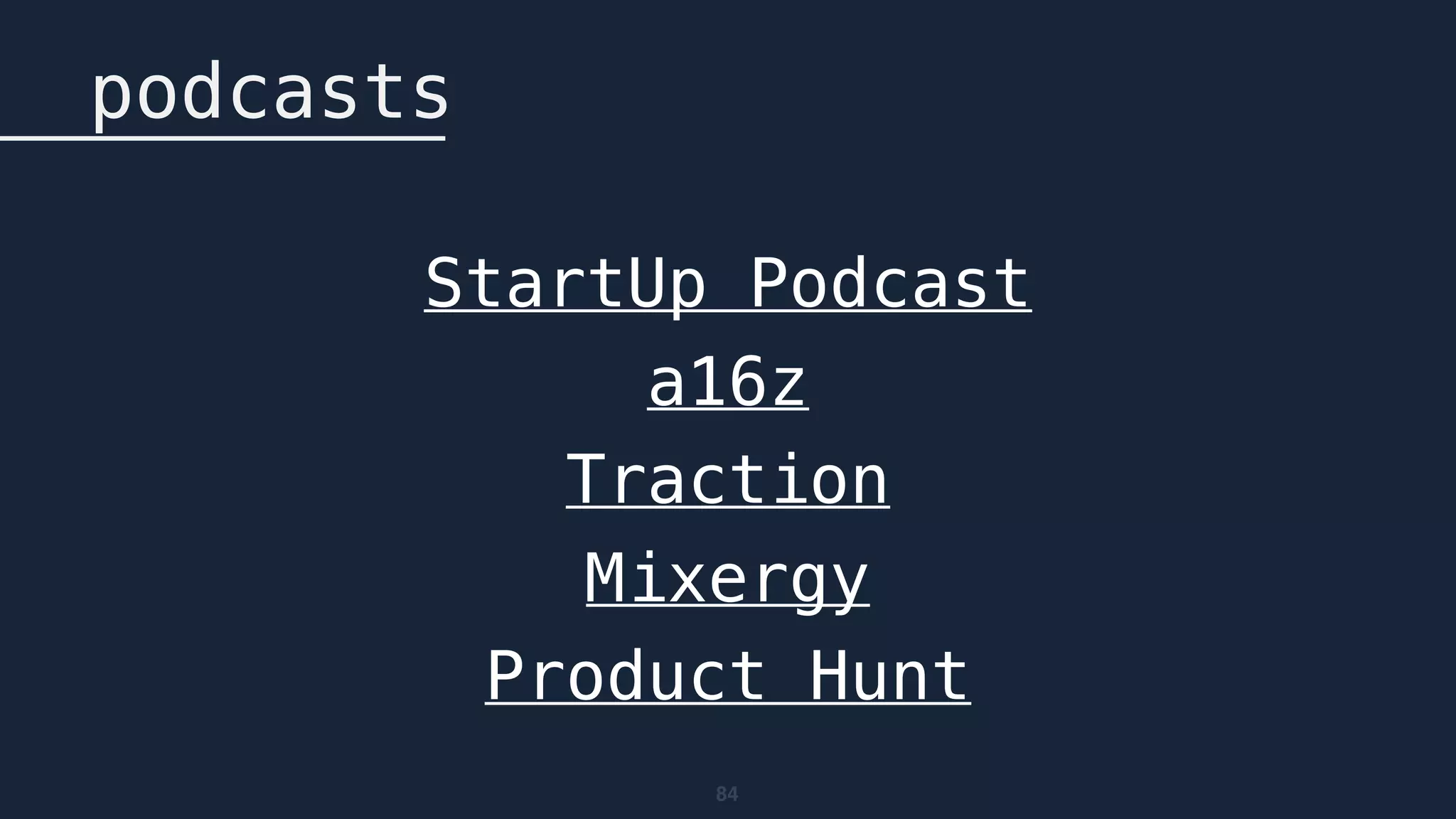 84
podcasts
StartUp Podcast
a16z
Traction
Mixergy
Product Hunt
 