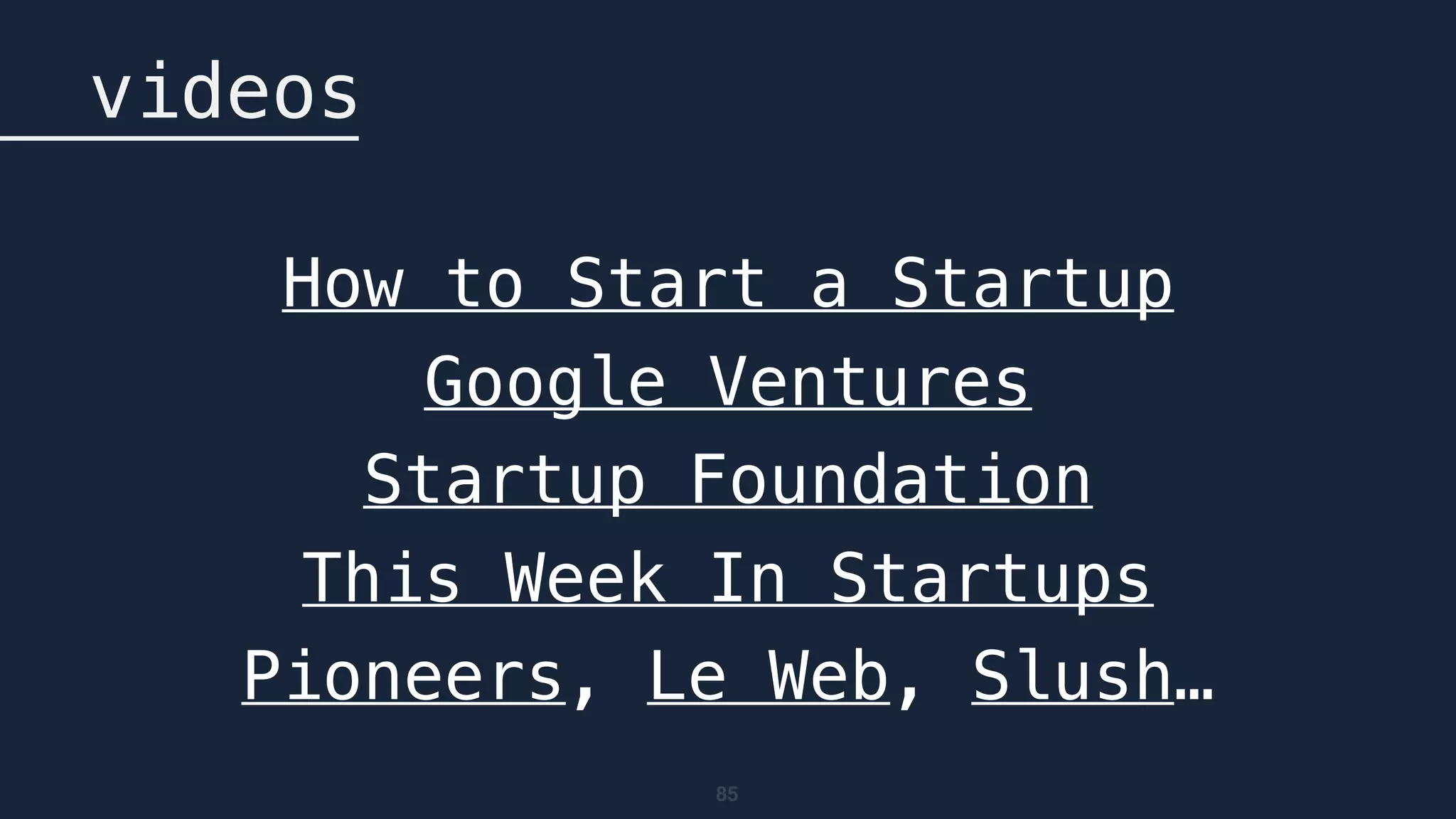 85
videos
How to Start a Startup
Google Ventures
Startup Foundation
This Week In Startups
Pioneers, Le Web, Slush…
 