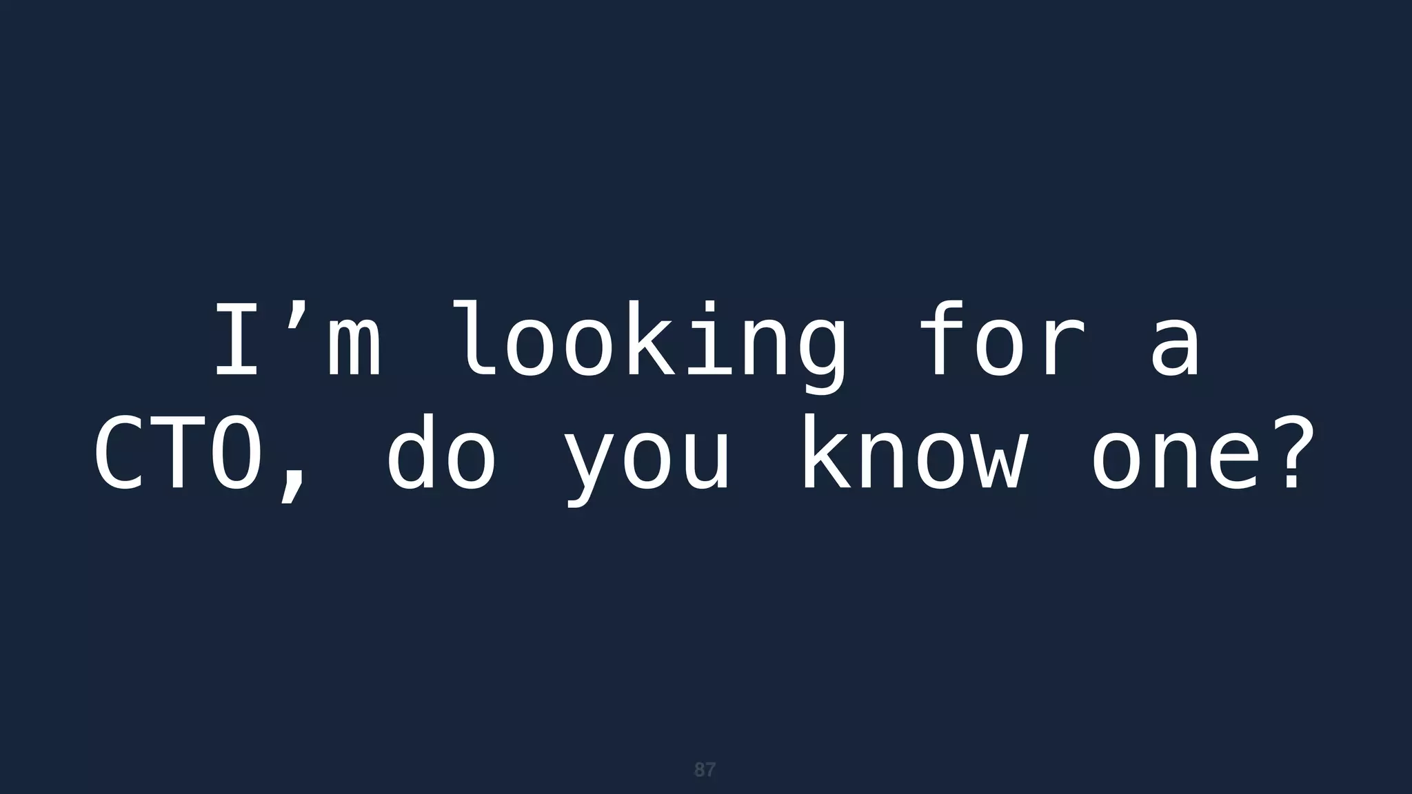 87
I’m looking for a
CTO, do you know one?
 