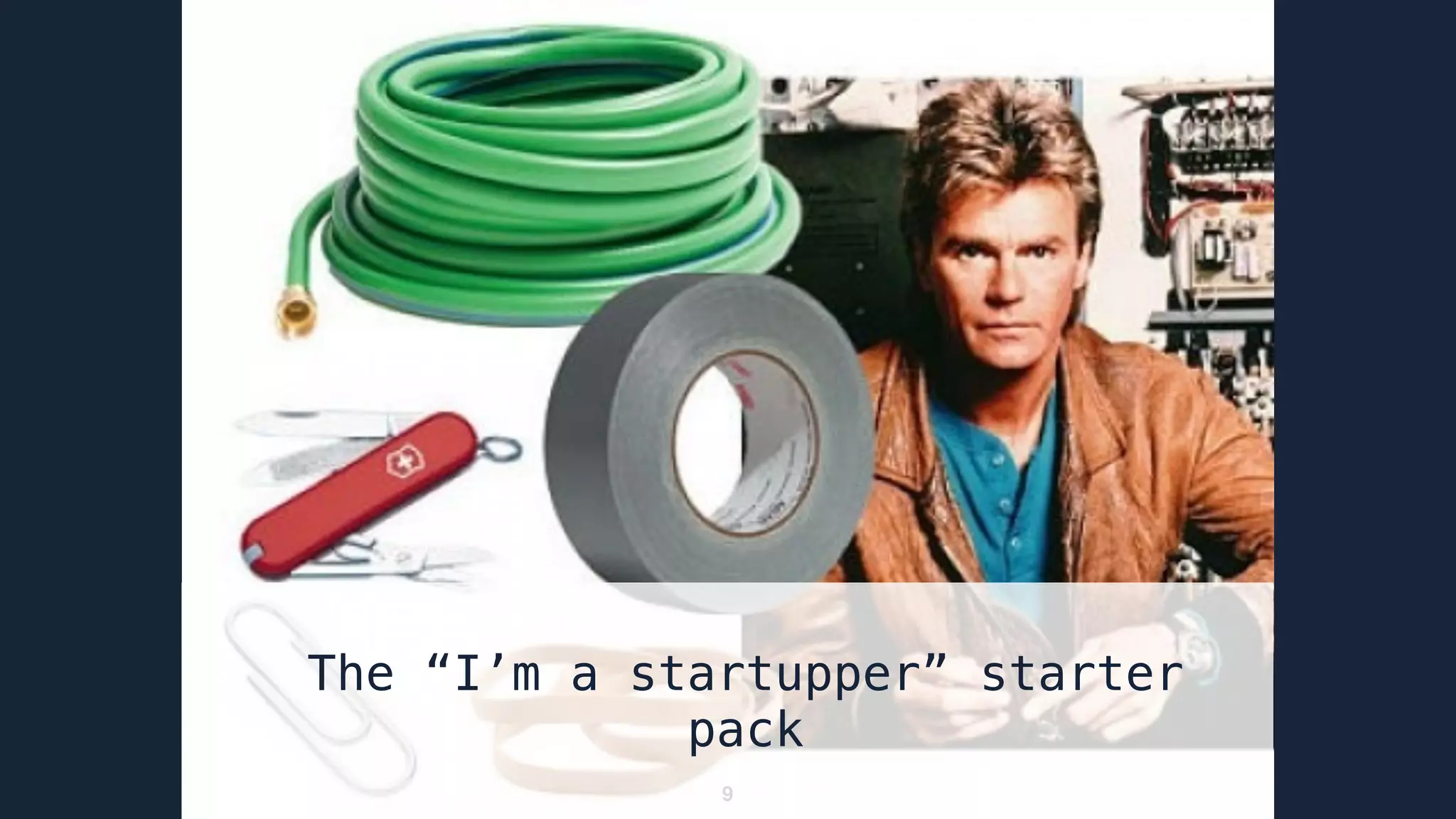 9
The “I’m a startupper” starter
pack
 