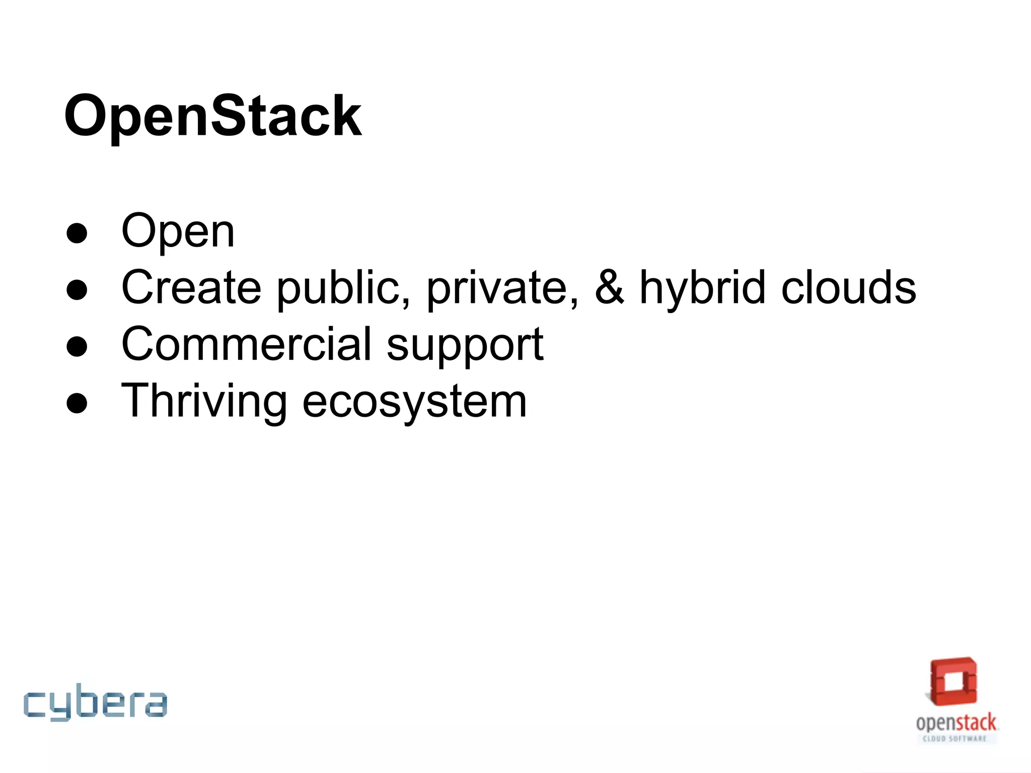 OpenStack
● Open
● Create public, private, & hybrid clouds
● Commercial support
● Thriving ecosystem